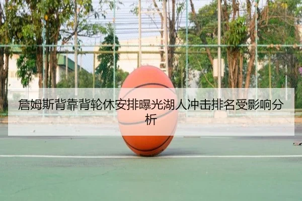詹姆斯背靠背轮休安排曝光湖人冲击排名受影响分析